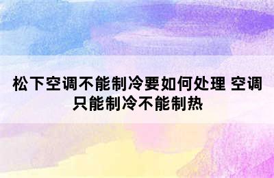 松下空调不能制冷要如何处理 空调只能制冷不能制热